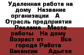 Удаленная работа на дому › Название организации ­ Аvon › Отрасль предприятия ­ Реклама › Место работы ­ На дому › Возраст от ­ 18 - Все города Работа » Вакансии   . Адыгея респ.,Адыгейск г.